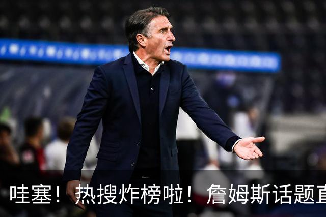 哇塞！热搜炸榜啦！詹姆斯话题直接燃爆全网！