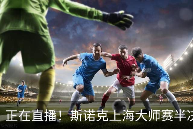 正在直播！斯诺克上海大师赛半决赛赵心童vs威尔逊，附实时比分