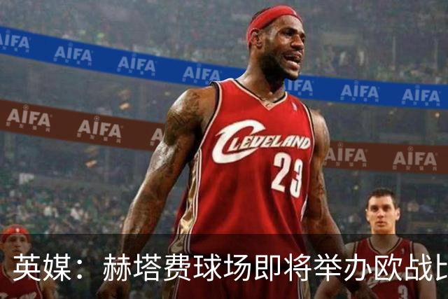 英媒：赫塔费球场即将举办欧战比赛，但改造工程远未完成