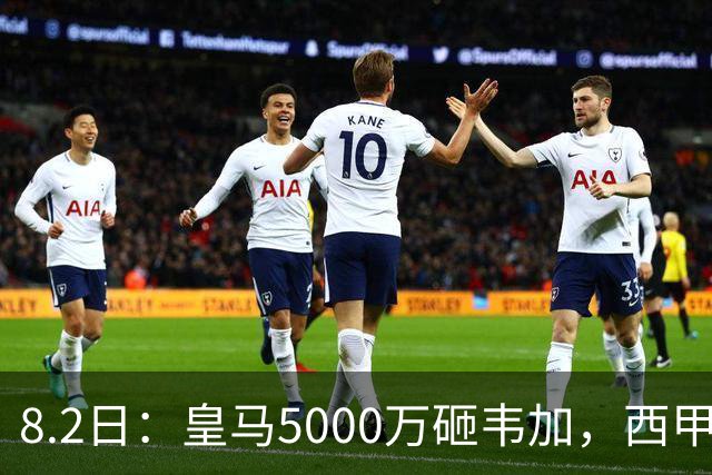 8.2日：皇马5000万砸韦加，西甲后防军备竞赛要来了？