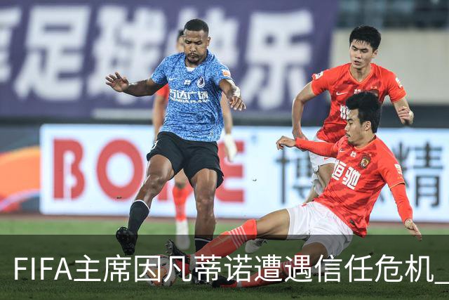 FIFA主席因凡蒂诺遭遇信任危机 几个关键时间点定生死